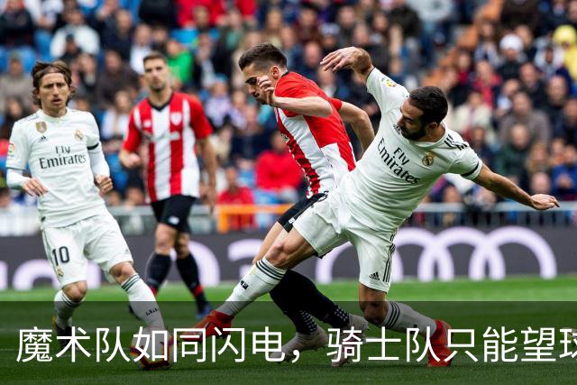 魔术队如同闪电，骑士队只能望球兴叹！